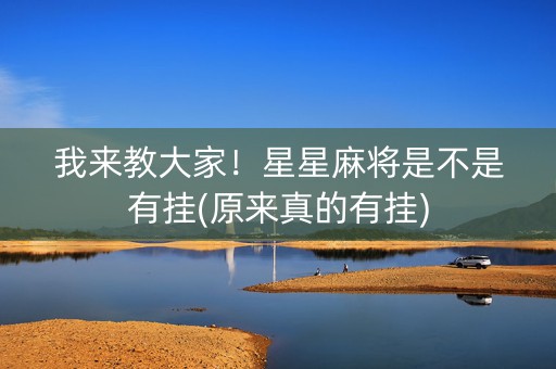 我来教大家！星星麻将是不是有挂(原来真的有挂)