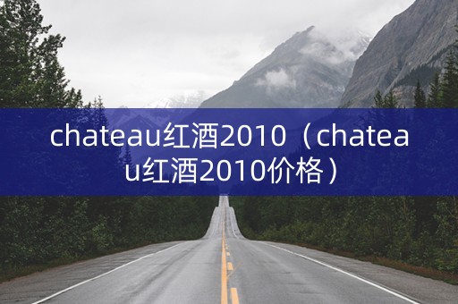 chateau红酒2010（chateau红酒2010价格）