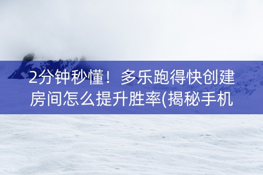 2分钟秒懂！多乐跑得快创建房间怎么提升胜率(揭秘手机上助赢神器购买)