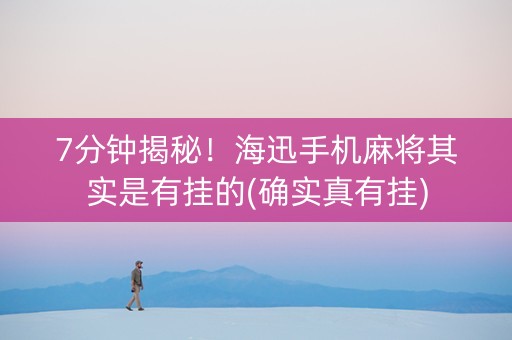 7分钟揭秘！海迅手机麻将其实是有挂的(确实真有挂)