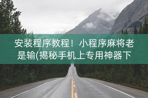 安装程序教程！小程序麻将老是输(揭秘手机上专用神器下载)