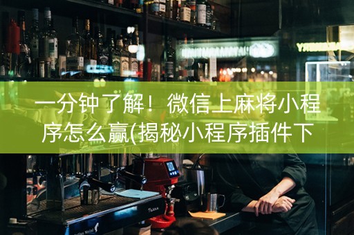一分钟了解！微信上麻将小程序怎么赢(揭秘小程序插件下载)