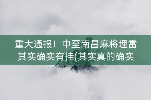 重大通报！中至南昌麻将埋雷其实确实有挂(其实真的确实有挂)