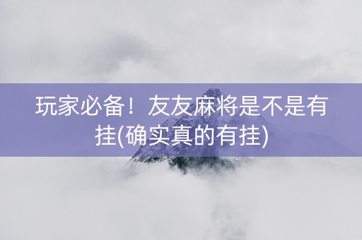 玩家必备！友友麻将是不是有挂(确实真的有挂)