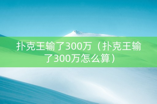 扑克王输了300万（扑克王输了300万怎么算）