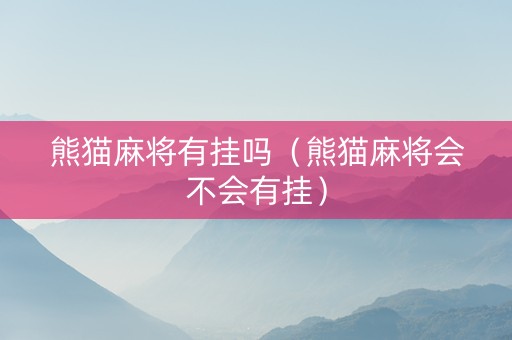 熊猫麻将有挂吗（熊猫麻将会不会有挂）