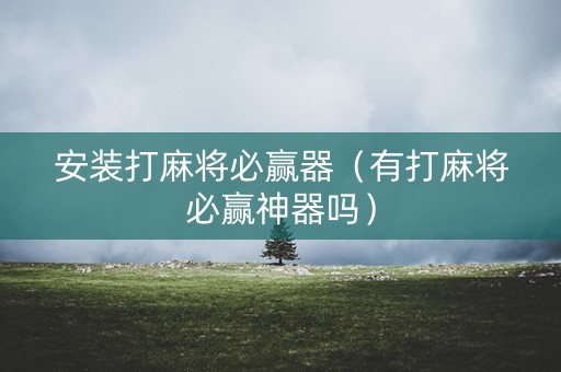 安装打麻将必赢器（有打麻将必赢神器吗）