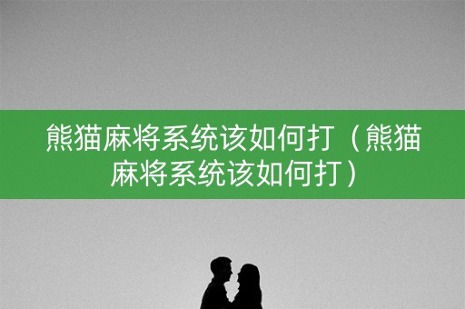 熊猫麻将系统该如何打（熊猫麻将系统该如何打）
