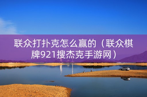联众打扑克怎么赢的（联众棋牌921搜杰克手游网）