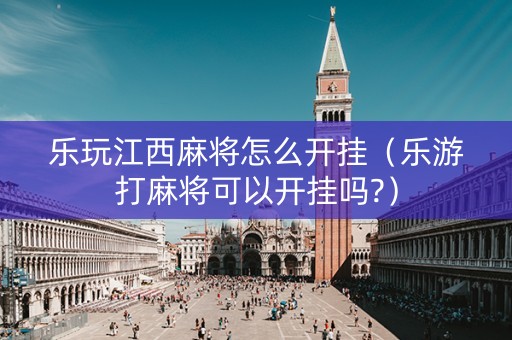 乐玩江西麻将怎么开挂（乐游打麻将可以开挂吗?）
