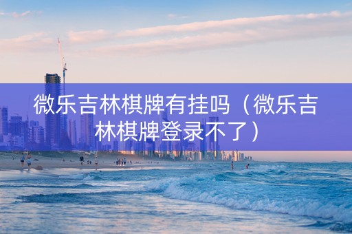 微乐吉林棋牌有挂吗（微乐吉林棋牌登录不了）