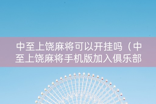 中至上饶麻将可以开挂吗（中至上饶麻将手机版加入俱乐部）