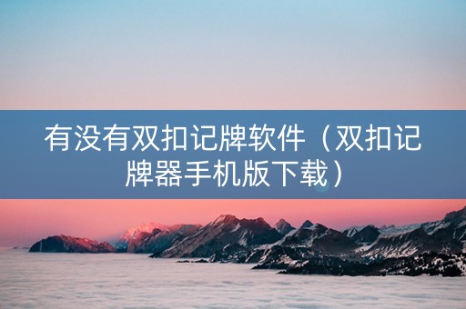 有没有双扣记牌软件（双扣记牌器手机版下载）