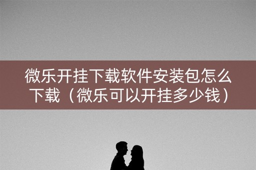 微乐开挂下载软件安装包怎么下载（微乐可以开挂多少钱）