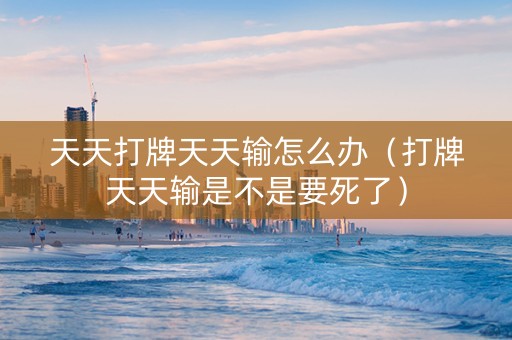 天天打牌天天输怎么办（打牌天天输是不是要死了）