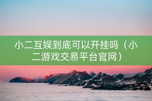 小二互娱到底可以开挂吗（小二游戏交易平台官网）