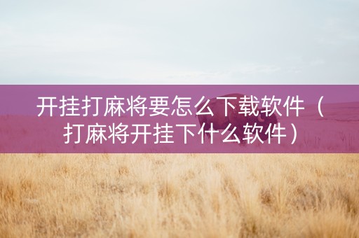 开挂打麻将要怎么下载软件（打麻将开挂下什么软件）