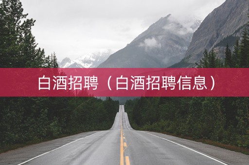 白酒招聘（白酒招聘信息）