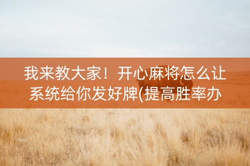 我来教大家！开心麻将怎么让系统给你发好牌(提高胜率办法)
