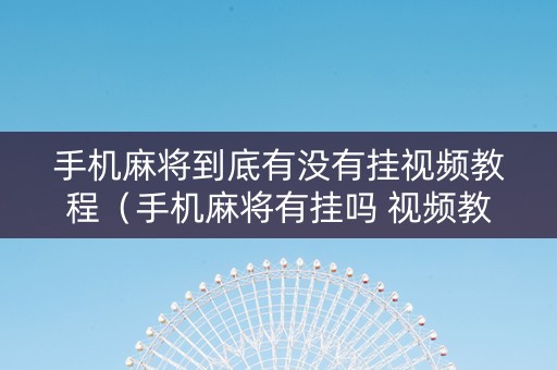 手机麻将到底有没有挂视频教程（手机麻将有挂吗 视频教程）