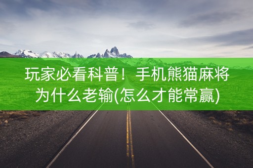 玩家必看科普！手机熊猫麻将为什么老输(怎么才能常赢)