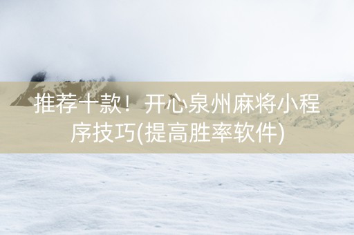 推荐十款！开心泉州麻将小程序技巧(提高胜率软件)