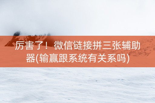 厉害了！微信链接拼三张辅助器(输赢跟系统有关系吗)