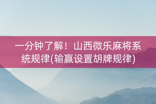 一分钟了解！山西微乐麻将系统规律(输赢设置胡牌规律)