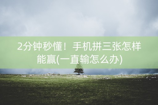 2分钟秒懂！手机拼三张怎样能赢(一直输怎么办)
