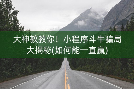 大神教教你！小程序斗牛骗局大揭秘(如何能一直赢)