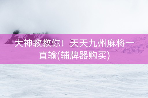 大神教教你！天天九州麻将一直输(辅牌器购买)