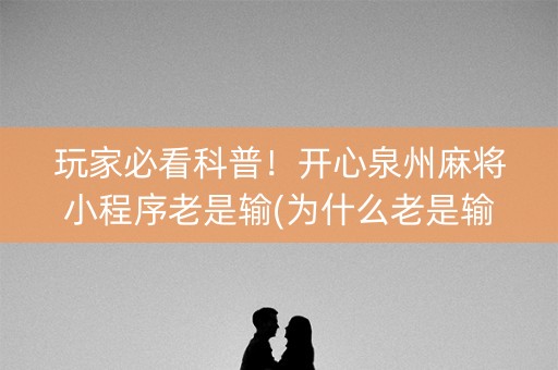 玩家必看科普！开心泉州麻将小程序老是输(为什么老是输呢)
