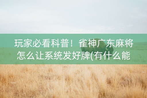 玩家必看科普！雀神广东麻将怎么让系统发好牌(有什么能赢的方法)