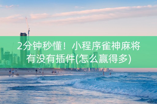 2分钟秒懂！小程序雀神麻将有没有插件(怎么赢得多)