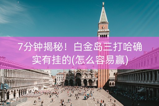 7分钟揭秘！白金岛三打哈确实有挂的(怎么容易赢)