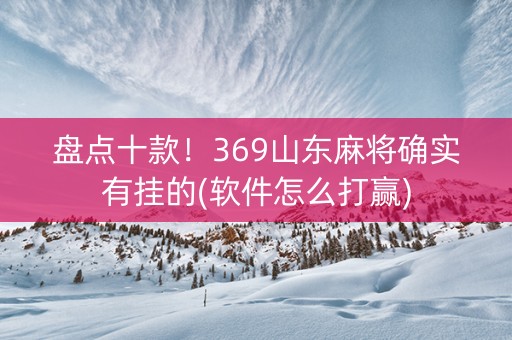 盘点十款！369山东麻将确实有挂的(软件怎么打赢)