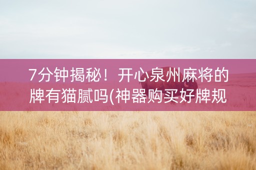 7分钟揭秘！开心泉州麻将的牌有猫腻吗(神器购买好牌规律)