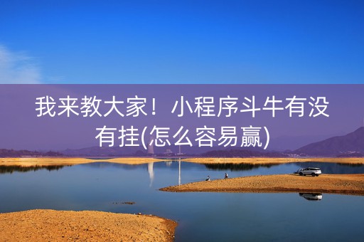 我来教大家！小程序斗牛有没有挂(怎么容易赢)