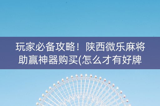 玩家必备攻略！陕西微乐麻将助赢神器购买(怎么才有好牌)