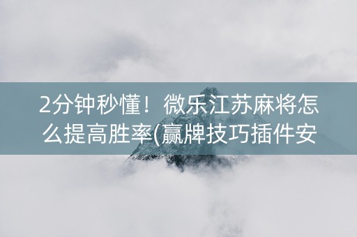 2分钟秒懂！微乐江苏麻将怎么提高胜率(赢牌技巧插件安装)