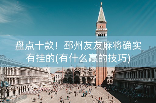 盘点十款！邳州友友麻将确实有挂的(有什么赢的技巧)