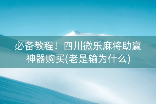 必备教程！四川微乐麻将助赢神器购买(老是输为什么)