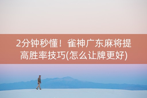 2分钟秒懂！雀神广东麻将提高胜率技巧(怎么让牌更好)