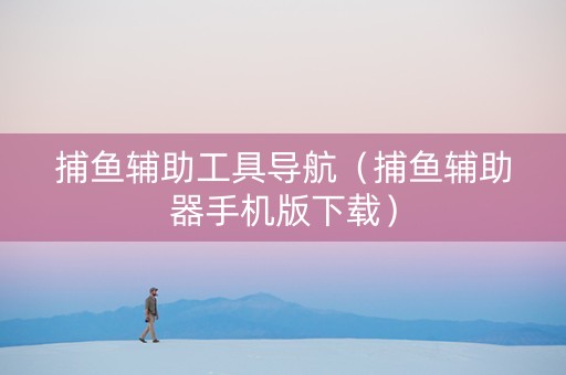 捕鱼辅助工具导航（捕鱼辅助器手机版下载）