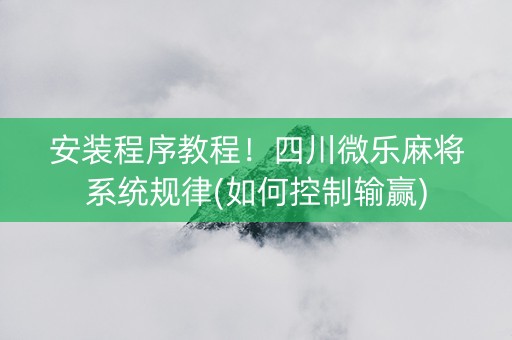 安装程序教程！四川微乐麻将系统规律(如何控制输赢)