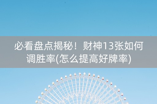 必看盘点揭秘！财神13张如何调胜率(怎么提高好牌率)