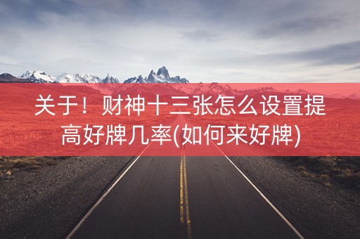 关于！财神十三张怎么设置提高好牌几率(如何来好牌)