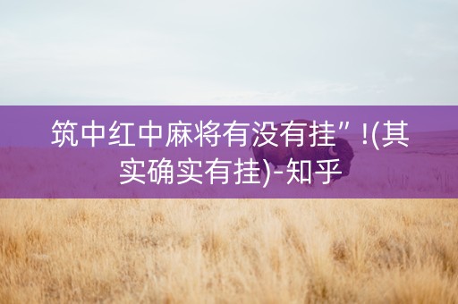 筑中红中麻将有没有挂”!(其实确实有挂)-知乎