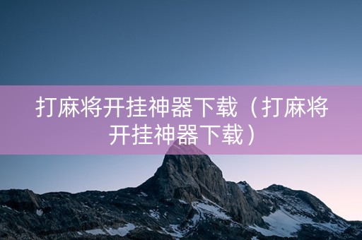 打麻将开挂神器下载（打麻将开挂神器下载）