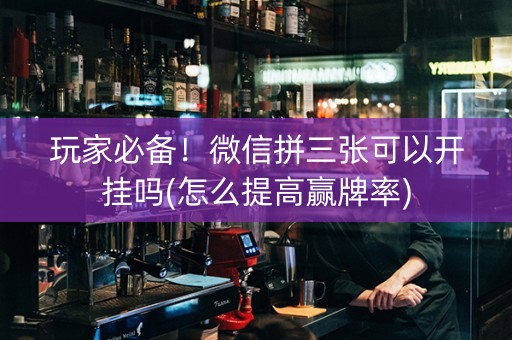 玩家必备！微信拼三张可以开挂吗(怎么提高赢牌率)